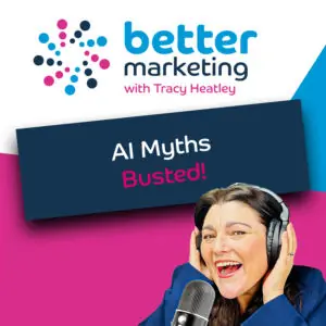 AI Myths Busted: Better Marketing podcast artwork featuring Tracy Heatley discussing AI myths, AI marketing misconceptions, and practical AI use for business owners.